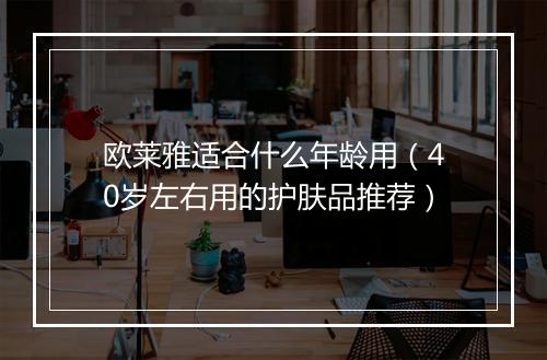 欧莱雅适合什么年龄用（40岁左右用的护肤品推荐）