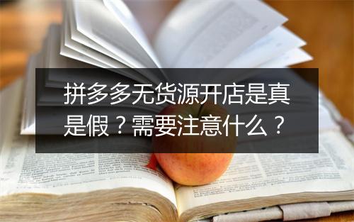 拼多多无货源开店是真是假？需要注意什么？