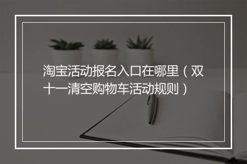淘宝活动报名入口在哪里（双十一清空购物车活动规则）