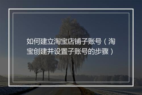 如何建立淘宝店铺子账号（淘宝创建并设置子账号的步骤）