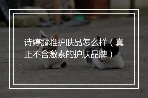 诗婷露雅护肤品怎么样（真正不含激素的护肤品牌）