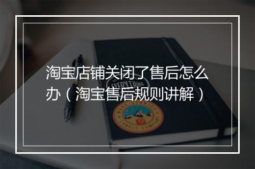 淘宝店铺关闭了售后怎么办（淘宝售后规则讲解）