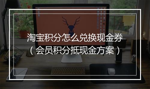 淘宝积分怎么兑换现金券（会员积分抵现金方案）