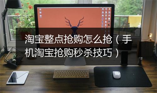淘宝整点抢购怎么抢（手机淘宝抢购秒杀技巧）