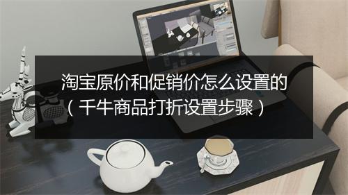 淘宝原价和促销价怎么设置的（千牛商品打折设置步骤）