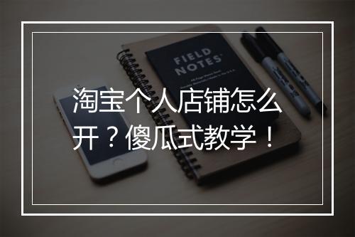 淘宝个人店铺怎么开？傻瓜式教学！