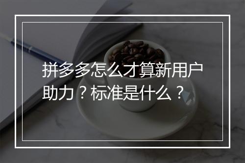 拼多多怎么才算新用户助力？标准是什么？