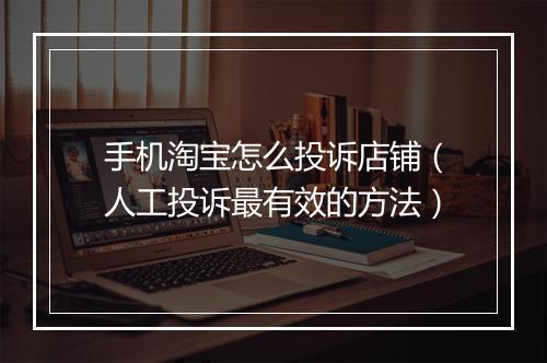 手机淘宝怎么投诉店铺（人工投诉最有效的方法）