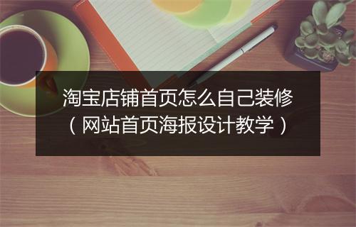 淘宝店铺首页怎么自己装修（网站首页海报设计教学）
