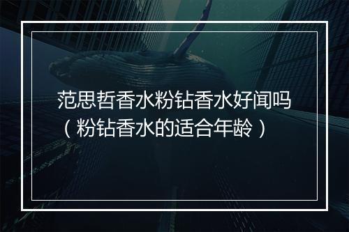 范思哲香水粉钻香水好闻吗（粉钻香水的适合年龄）