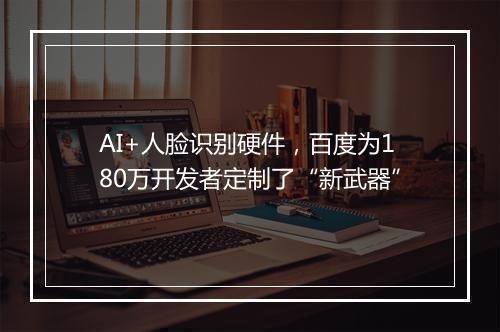 AI+人脸识别硬件，百度为180万开发者定制了“新武器”