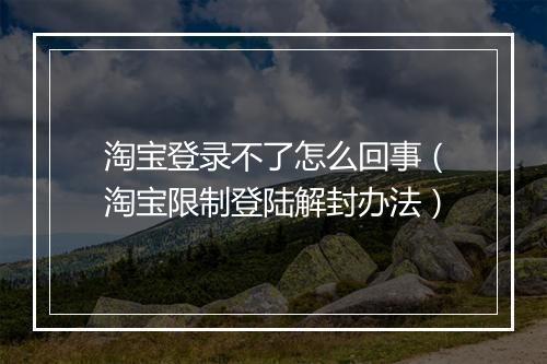 淘宝登录不了怎么回事（淘宝限制登陆解封办法）