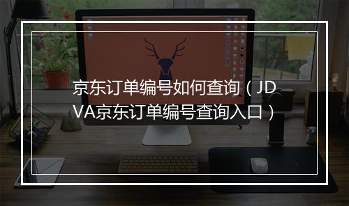 京东订单编号如何查询（JDVA京东订单编号查询入口）