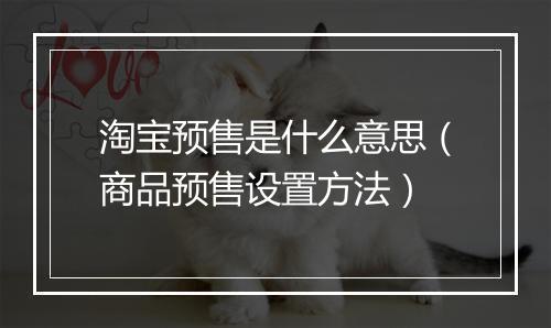 淘宝预售是什么意思（商品预售设置方法）