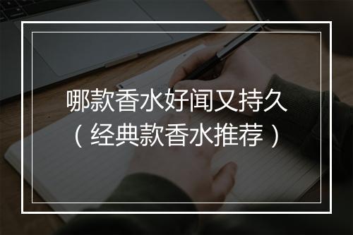 哪款香水好闻又持久（经典款香水推荐）