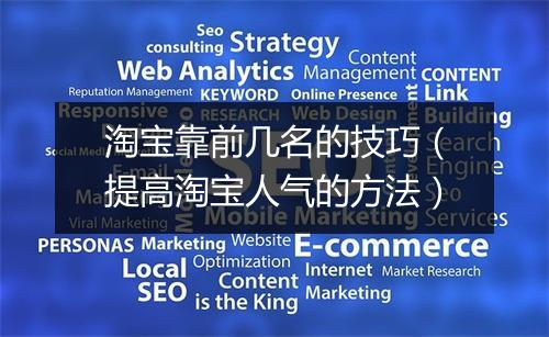 淘宝靠前几名的技巧（提高淘宝人气的方法）