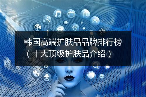 韩国高端护肤品品牌排行榜（十大顶级护肤品介绍）