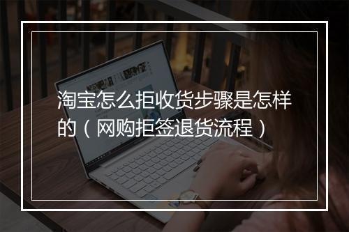 淘宝怎么拒收货步骤是怎样的（网购拒签退货流程）