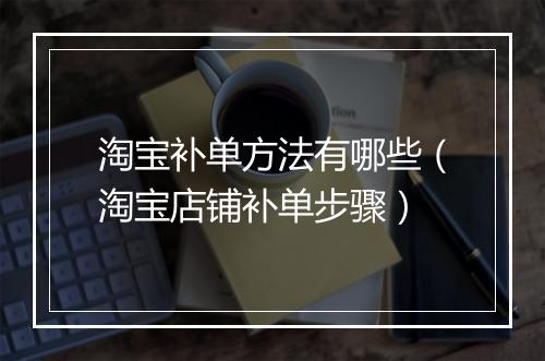 淘宝补单方法有哪些（淘宝店铺补单步骤）