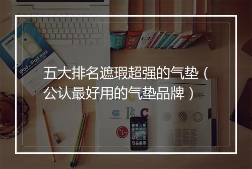 五大排名遮瑕超强的气垫（公认最好用的气垫品牌）