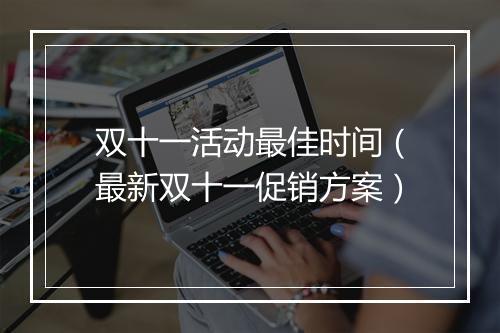 双十一活动最佳时间（最新双十一促销方案）