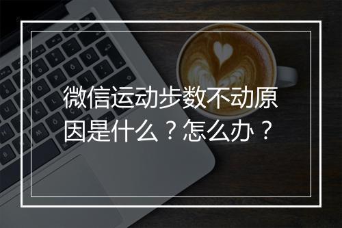微信运动步数不动原因是什么？怎么办？