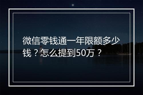 微信零钱通一年限额多少钱？怎么提到50万？