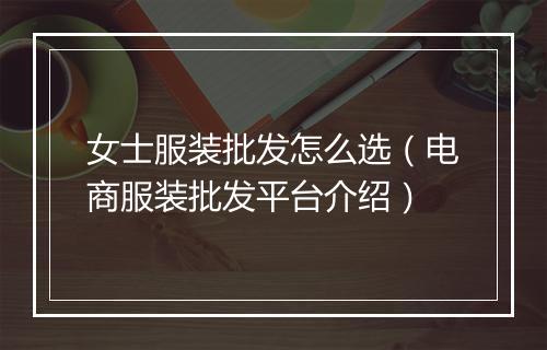 女士服装批发怎么选（电商服装批发平台介绍）
