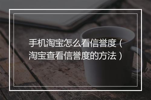 手机淘宝怎么看信誉度（淘宝查看信誉度的方法）