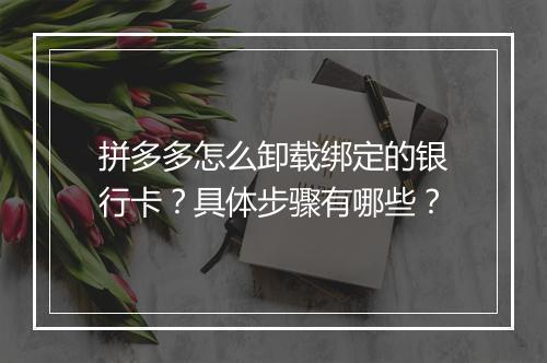 拼多多怎么卸载绑定的银行卡？具体步骤有哪些？