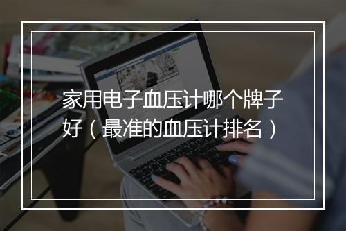 家用电子血压计哪个牌子好（最准的血压计排名）