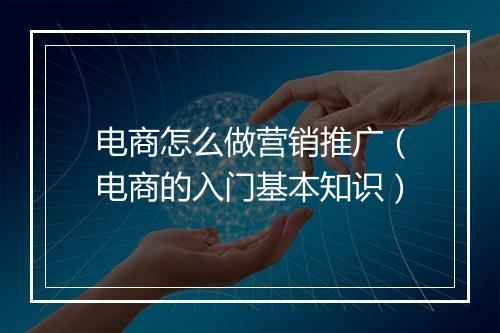 电商怎么做营销推广（电商的入门基本知识）
