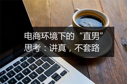 电商环境下的“直男”思考：讲真，不套路