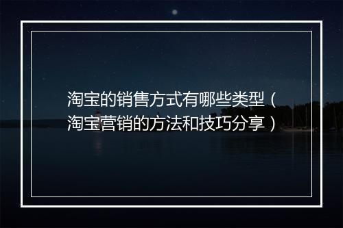 淘宝的销售方式有哪些类型（淘宝营销的方法和技巧分享）