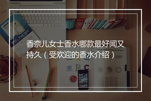香奈儿女士香水哪款最好闻又持久（受欢迎的香水介绍）