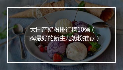十大国产奶粉排行榜10强（口碑最好的新生儿奶粉推荐）