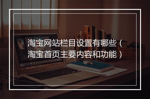 淘宝网站栏目设置有哪些（淘宝首页主要内容和功能）