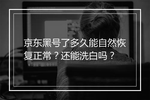 京东黑号了多久能自然恢复正常？还能洗白吗？