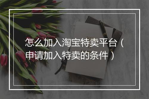 怎么加入淘宝特卖平台（申请加入特卖的条件）