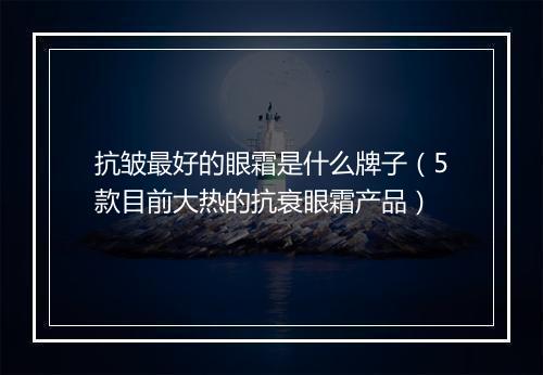 抗皱最好的眼霜是什么牌子（5款目前大热的抗衰眼霜产品）