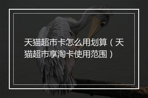 天猫超市卡怎么用划算（天猫超市享淘卡使用范围）