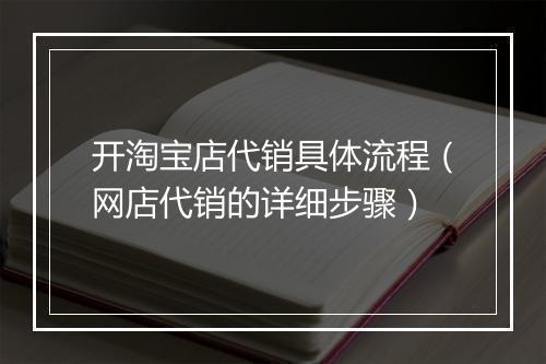 开淘宝店代销具体流程（网店代销的详细步骤）