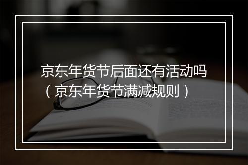 京东年货节后面还有活动吗（京东年货节满减规则）
