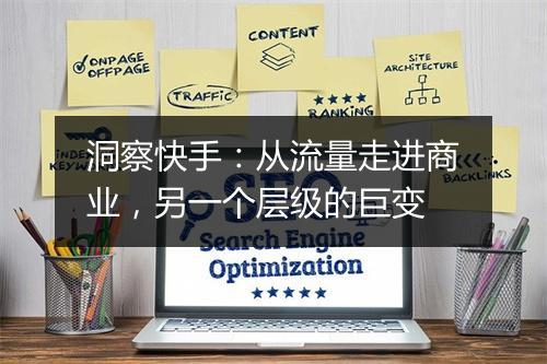 洞察快手：从流量走进商业，另一个层级的巨变