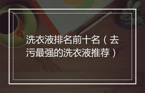 洗衣液排名前十名（去污最强的洗衣液推荐）