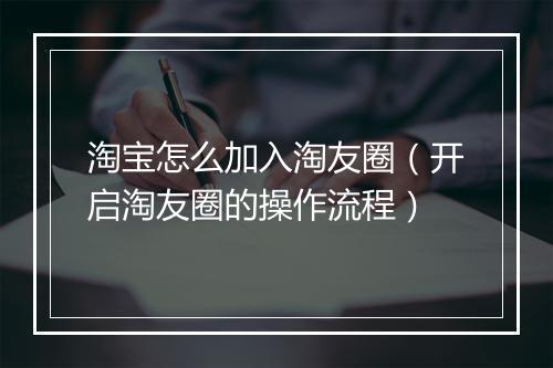 淘宝怎么加入淘友圈（开启淘友圈的操作流程）