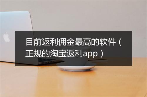 目前返利佣金最高的软件（正规的淘宝返利app）