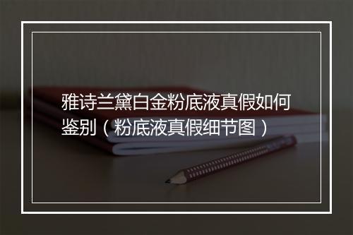 雅诗兰黛白金粉底液真假如何鉴别（粉底液真假细节图）