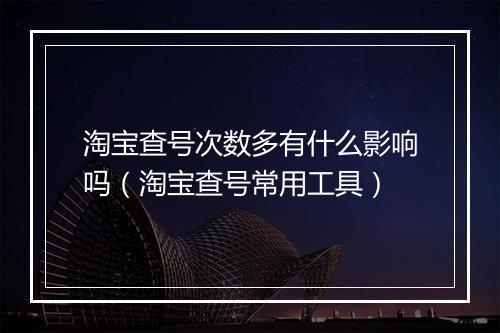 淘宝查号次数多有什么影响吗（淘宝查号常用工具）