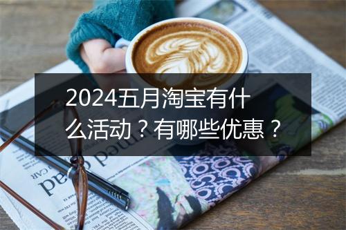 2024五月淘宝有什么活动？有哪些优惠？